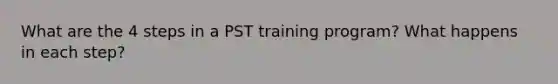 What are the 4 steps in a PST training program? What happens in each step?