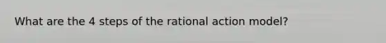 What are the 4 steps of the rational action model?