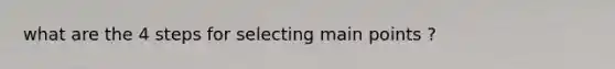 what are the 4 steps for selecting main points ?