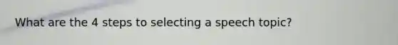 What are the 4 steps to selecting a speech topic?