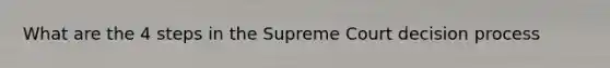 What are the 4 steps in the Supreme Court decision process