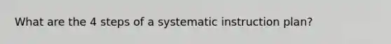 What are the 4 steps of a systematic instruction plan?