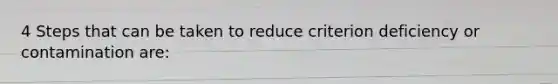 4 Steps that can be taken to reduce criterion deficiency or contamination are: