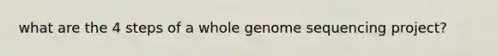 what are the 4 steps of a whole genome sequencing project?