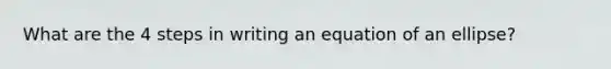 What are the 4 steps in writing an equation of an ellipse?