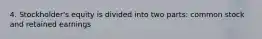 4. Stockholder's equity is divided into two parts: common stock and retained earnings