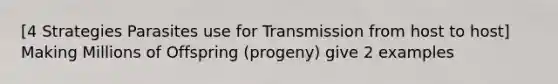 [4 Strategies Parasites use for Transmission from host to host] Making Millions of Offspring (progeny) give 2 examples