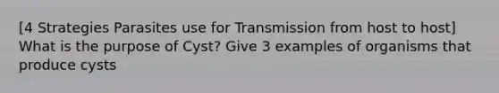 [4 Strategies Parasites use for Transmission from host to host] What is the purpose of Cyst? Give 3 examples of organisms that produce cysts