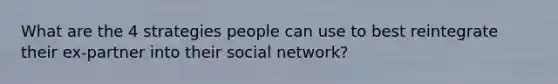 What are the 4 strategies people can use to best reintegrate their ex-partner into their social network?