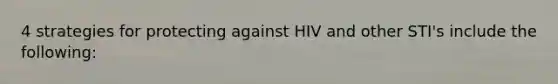 4 strategies for protecting against HIV and other STI's include the following: