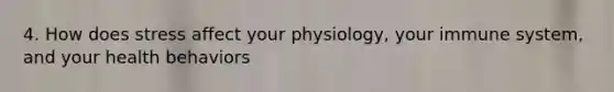 4. How does stress affect your physiology, your immune system, and your health behaviors