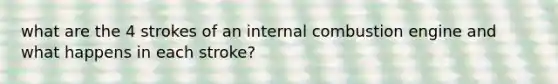 what are the 4 strokes of an internal combustion engine and what happens in each stroke?