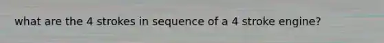 what are the 4 strokes in sequence of a 4 stroke engine?