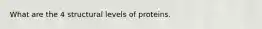 What are the 4 structural levels of proteins.