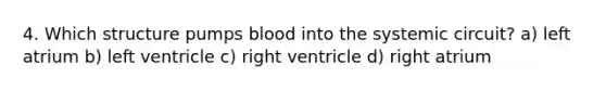 4. Which structure pumps blood into the systemic circuit? a) left atrium b) left ventricle c) right ventricle d) right atrium