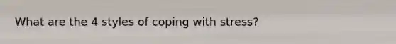 What are the 4 styles of coping with stress?