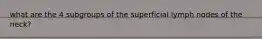 what are the 4 subgroups of the superficial lymph nodes of the neck?