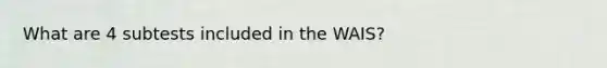 What are 4 subtests included in the WAIS?