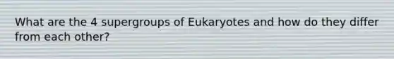 What are the 4 supergroups of Eukaryotes and how do they differ from each other?