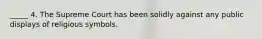 _____ 4. The Supreme Court has been solidly against any public displays of religious symbols.