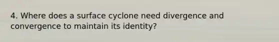 4. Where does a surface cyclone need divergence and convergence to maintain its identity?