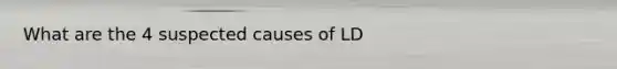 What are the 4 suspected causes of LD