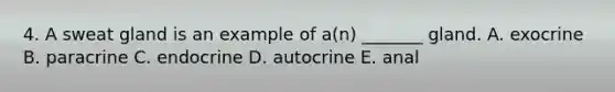 4. A sweat gland is an example of a(n) _______ gland. A. exocrine B. paracrine C. endocrine D. autocrine E. anal