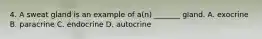 4. A sweat gland is an example of a(n) _______ gland. A. exocrine B. paracrine C. endocrine D. autocrine