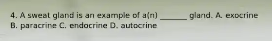 4. A sweat gland is an example of a(n) _______ gland. A. exocrine B. paracrine C. endocrine D. autocrine