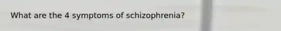 What are the 4 symptoms of schizophrenia?