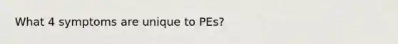 What 4 symptoms are unique to PEs?