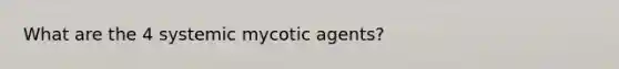 What are the 4 systemic mycotic agents?