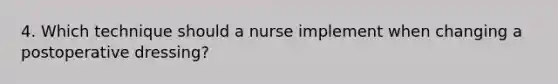 4. Which technique should a nurse implement when changing a postoperative dressing?