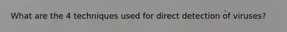 What are the 4 techniques used for direct detection of viruses?