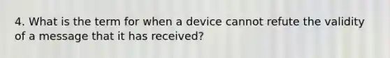 4. What is the term for when a device cannot refute the validity of a message that it has received?