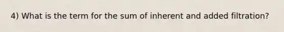 4) What is the term for the sum of inherent and added filtration?