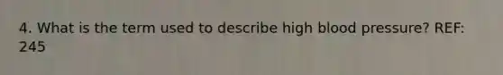 4. What is the term used to describe high <a href='https://www.questionai.com/knowledge/kD0HacyPBr-blood-pressure' class='anchor-knowledge'>blood pressure</a>? REF: 245