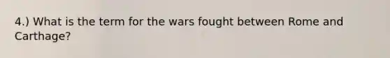 4.) What is the term for the wars fought between Rome and Carthage?