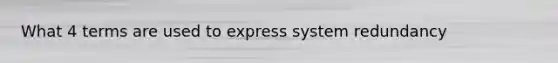 What 4 terms are used to express system redundancy