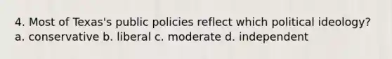 4. Most of Texas's public policies reflect which political ideology?​ a. ​conservative b. ​liberal c. ​moderate d. ​independent