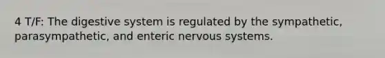 4 T/F: The digestive system is regulated by the sympathetic, parasympathetic, and enteric <a href='https://www.questionai.com/knowledge/kThdVqrsqy-nervous-system' class='anchor-knowledge'>nervous system</a>s.