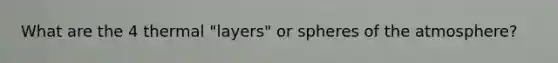 What are the 4 thermal "layers" or spheres of the atmosphere?