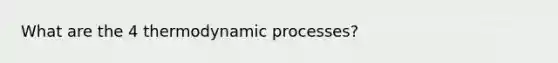 What are the 4 thermodynamic processes?