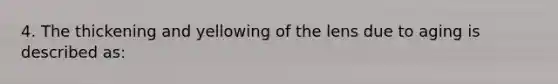 4. The thickening and yellowing of the lens due to aging is described as: