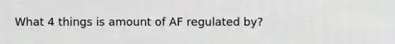 What 4 things is amount of AF regulated by?