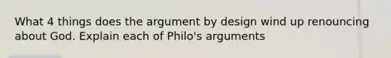 What 4 things does the argument by design wind up renouncing about God. Explain each of Philo's arguments