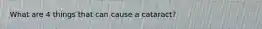 What are 4 things that can cause a cataract?