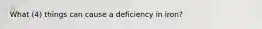 What (4) things can cause a deficiency in iron?