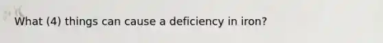 What (4) things can cause a deficiency in iron?