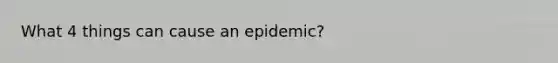 What 4 things can cause an epidemic?